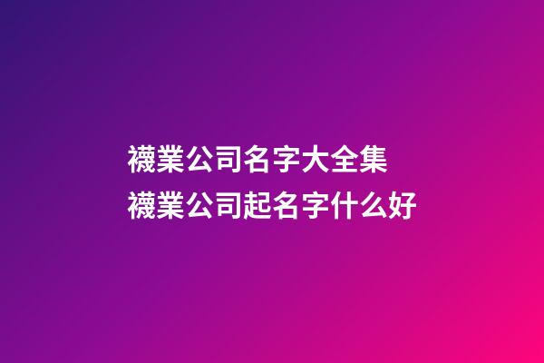 襪業公司名字大全集 襪業公司起名字什么好-第1張-公司起名-玄機派